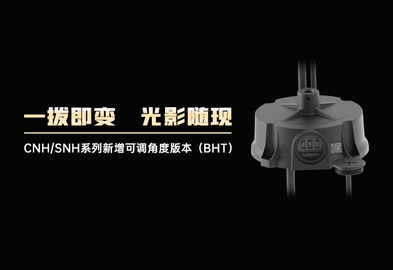 一拨即变&bull;光影随现｜CNH/SNH系列增长可调角度版本（BHT）